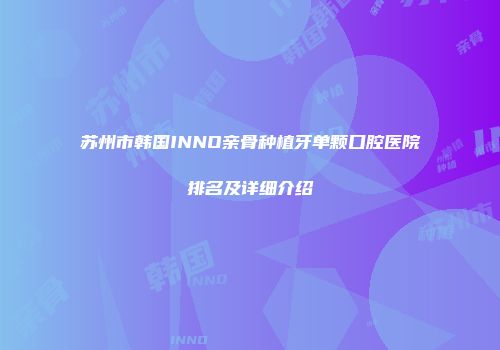苏州市韩国INNO亲骨种植牙单颗口腔医院排名及详细介绍