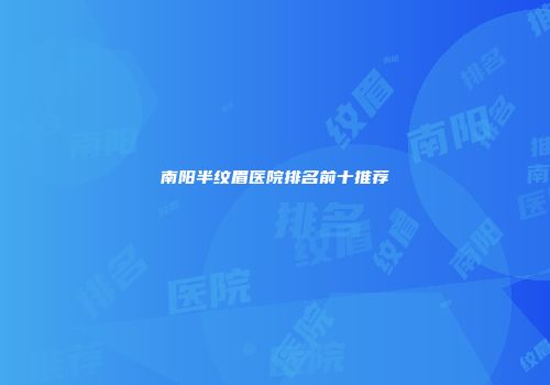 南阳半纹眉医院排名前十推荐