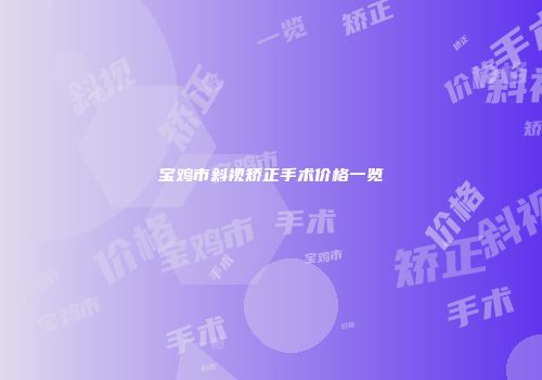 宝鸡市斜视矫正手术价格一览