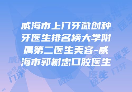 威海市上门牙微创种牙医生排名榜大学附属第二医生美容-威海市郭树忠口腔医生