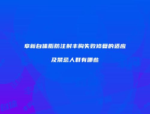 阜新自体脂肪注射丰胸失败修复的适应及禁忌人群有哪些