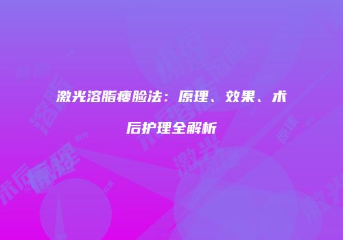 激光溶脂瘦脸法：原理、效果、术后护理全解析