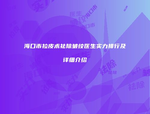 海口市拉皮术祛除皱纹医生实力排行及详细介绍