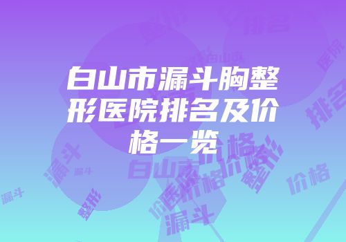 白山市漏斗胸整形医院排名及价格一览