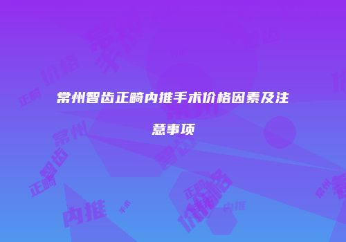 常州智齿正畸内推手术价格因素及注意事项