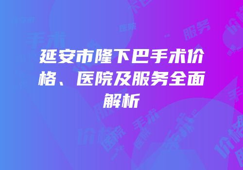 延安市隆下巴手术价格、医院及服务全面解析