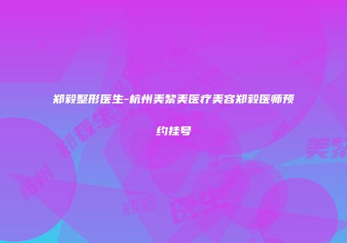 郑毅整形医生-杭州美黎美医疗美容郑毅医师预约挂号