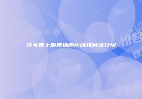 萍乡市上眼皮抽脂医院排名及介绍