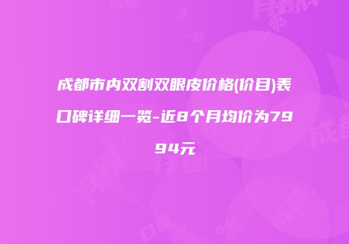 成都市内双割双眼皮价格(价目)表口碑详细一览-近8个月均价为7994元