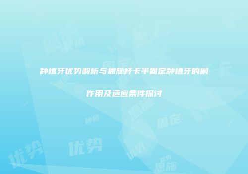 种植牙优势解析与恩施杆卡半固定种植牙的副作用及适应条件探讨