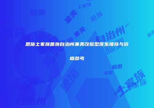 恩施土家族苗族自治州集美改脸型医生推荐与价格参考