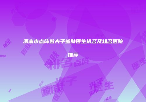 渭南市点阵做光子嫩肤医生排名及知名医院推荐