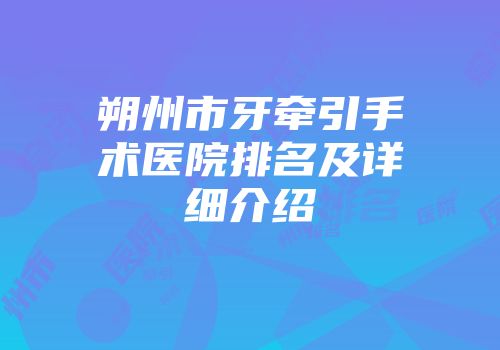 朔州市牙牵引手术医院排名及详细介绍