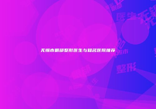 无锡市眼部整形医生与知名医院推荐