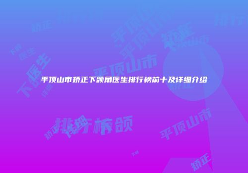 平顶山市矫正下颌角医生排行榜前十及详细介绍