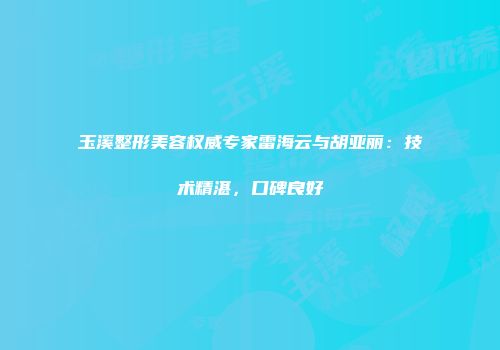 玉溪整形美容权威专家雷海云与胡亚丽：技术精湛，口碑良好