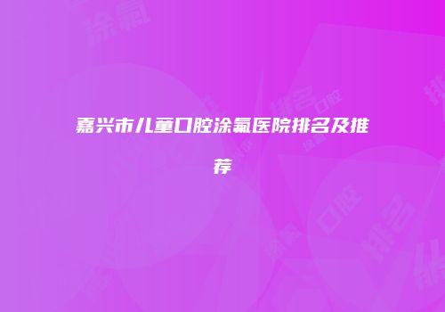 嘉兴市儿童口腔涂氟医院排名及推荐