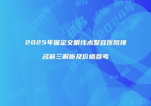 2025年保定文眼线术整容医院排名前三解析及价格参考