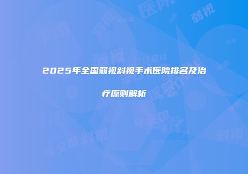 2025年全国弱视斜视手术医院排名及治疗原则解析