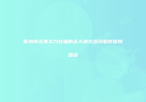 衢州市五家实力较强的永久填充泪沟整形医院盘点