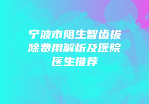 宁波市阻生智齿拔除费用解析及医院医生推荐