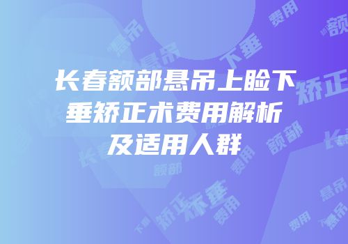 长春额部悬吊上睑下垂矫正术费用解析及适用人群