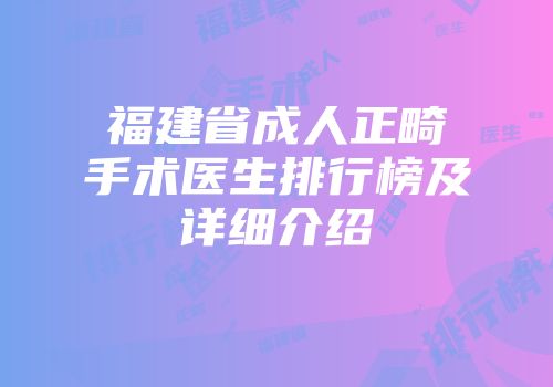 福建省成人正畸手术医生排行榜及详细介绍