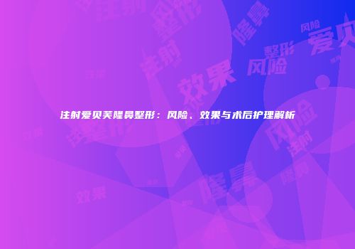 注射爱贝芙隆鼻整形：风险、效果与术后护理解析