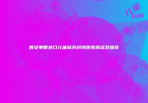 西安单颗进口儿童窝沟封闭医院排名及推荐
