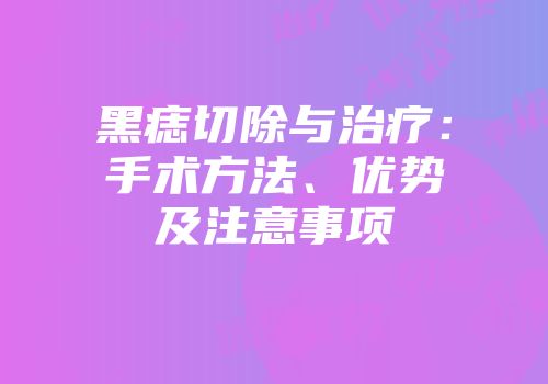 黑痣切除与治疗：手术方法、优势及注意事项