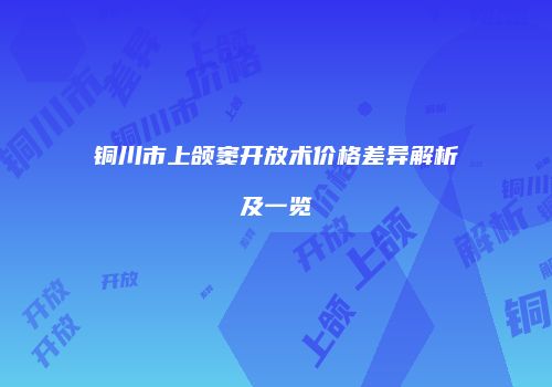 铜川市上颌窦开放术价格差异解析及一览