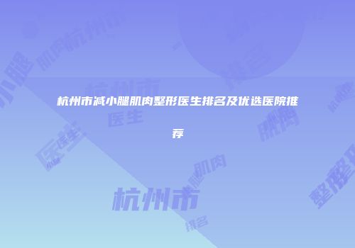 杭州市减小腿肌肉整形医生排名及优选医院推荐