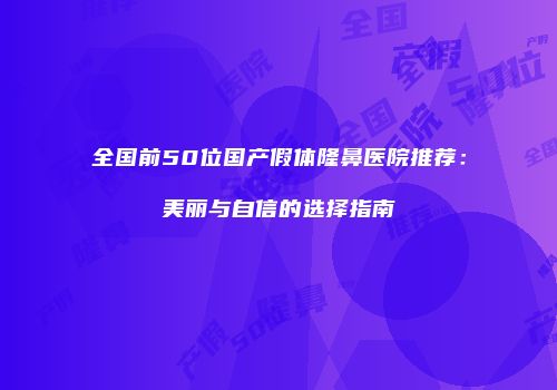 全国前50位国产假体隆鼻医院推荐：美丽与自信的选择指南