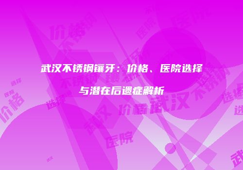 武汉不锈钢镶牙：价格、医院选择与潜在后遗症解析