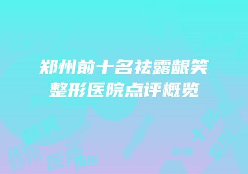 郑州前十名祛露龈笑整形医院点评概览