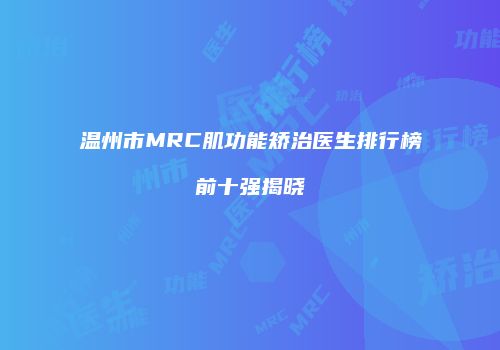 温州市MRC肌功能矫治医生排行榜前十强揭晓