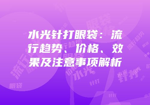水光针打眼袋：流行趋势、价格、效果及注意事项解析