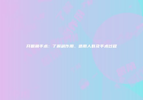 开眼角手术：了解副作用、适用人群及手术过程