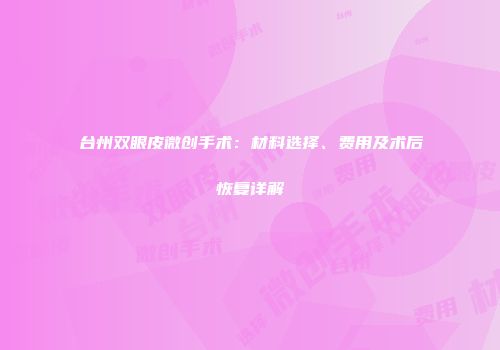 台州双眼皮微创手术：材料选择、费用及术后恢复详解