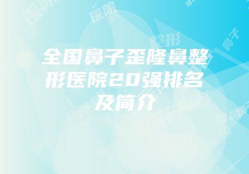 全国鼻子歪隆鼻整形医院20强排名及简介