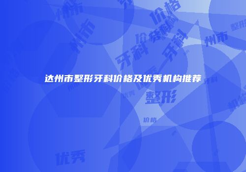 达州市整形牙科价格及优秀机构推荐