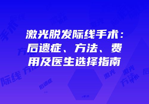 激光脱发际线手术：后遗症、方法、费用及医生选择指南