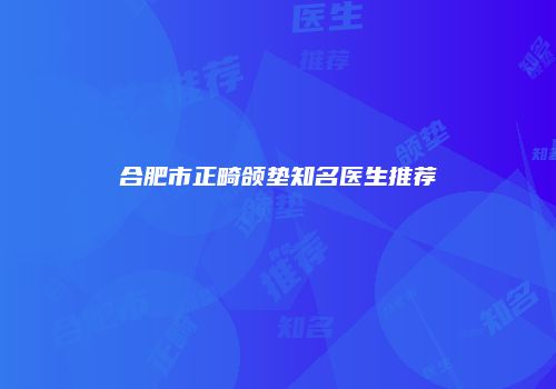 合肥市正畸颌垫知名医生推荐