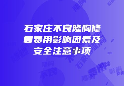 石家庄不良隆胸修复费用影响因素及安全注意事项