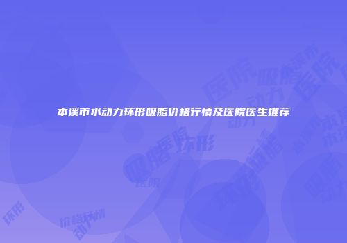 本溪市水动力环形吸脂价格行情及医院医生推荐