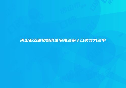 佛山市双眼皮整形医院排名前十口碑实力名单