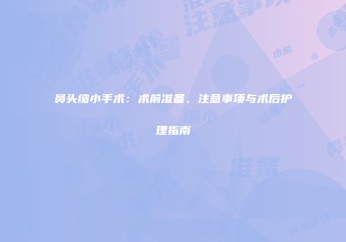 鼻头缩小手术：术前准备、注意事项与术后护理指南