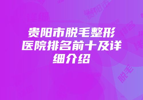 贵阳市脱毛整形医院排名前十及详细介绍