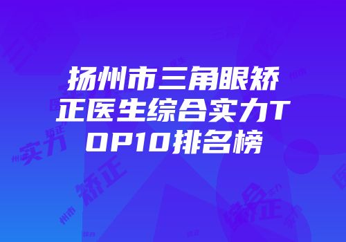 扬州市三角眼矫正医生综合实力TOP10排名榜