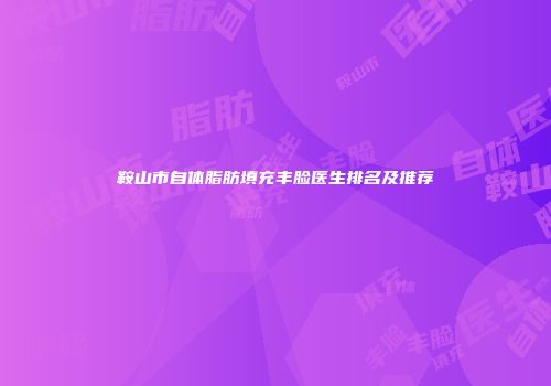 鞍山市自体脂肪填充丰脸医生排名及推荐